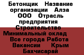 Бетонщик › Название организации ­ Алза, ООО › Отрасль предприятия ­ Строительство › Минимальный оклад ­ 1 - Все города Работа » Вакансии   . Крым,Бахчисарай